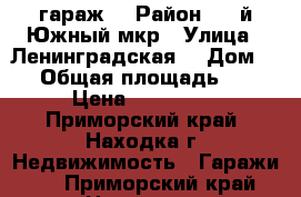 гараж  › Район ­ 1-й Южный мкр › Улица ­ Ленинградская  › Дом ­ 5 › Общая площадь ­ 18 › Цена ­ 100 000 - Приморский край, Находка г. Недвижимость » Гаражи   . Приморский край,Находка г.